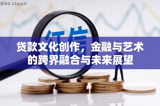 郴州贷款文化创作，金融与艺术的跨界融合与未来展望