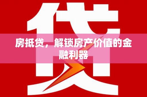 郴州房抵贷，解锁房产价值的金融利器