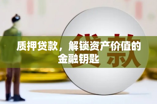 郴州质押贷款，解锁资产价值的金融钥匙