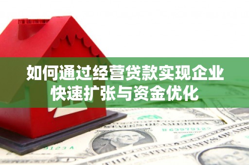郴州如何通过经营贷款实现企业快速扩张与资金优化