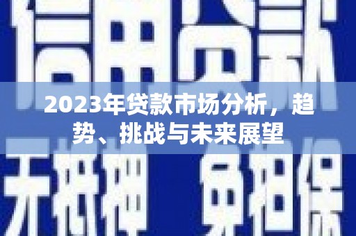 郴州2023年贷款市场分析，趋势、挑战与未来展望