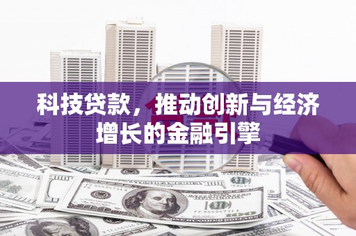 郴州科技贷款，推动创新与经济增长的金融引擎