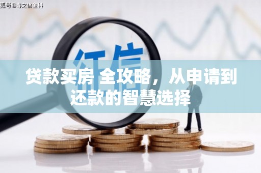 郴州贷款买房 全攻略，从申请到还款的智慧选择