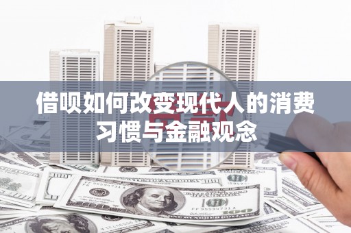 郴州借呗如何改变现代人的消费习惯与金融观念