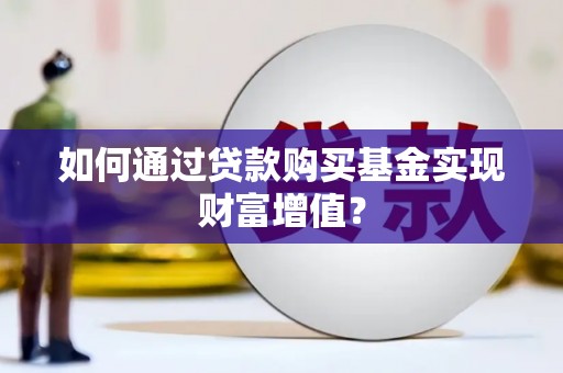 郴州如何通过贷款购买基金实现财富增值？