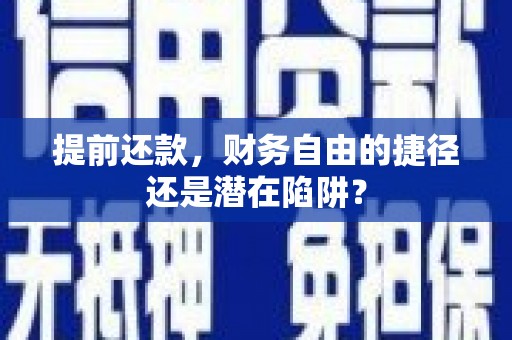 郴州提前还款，财务自由的捷径还是潜在陷阱？