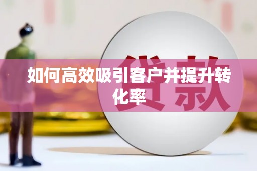 郴州如何高效吸引客户并提升转化率