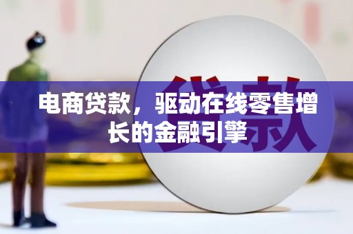 郴州电商贷款，驱动在线零售增长的金融引擎