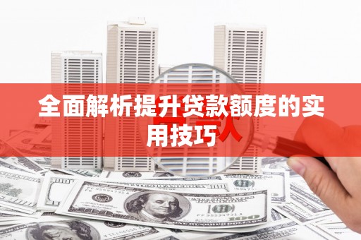 郴州全面解析提升贷款额度的实用技巧