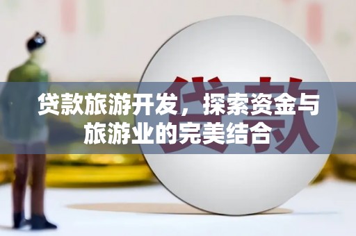 郴州贷款旅游开发，探索资金与旅游业的完美结合
