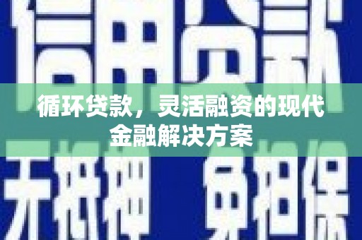 郴州循环贷款，灵活融资的现代金融解决方案