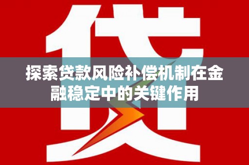 郴州探索贷款风险补偿机制在金融稳定中的关键作用