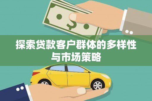 郴州探索贷款客户群体的多样性与市场策略