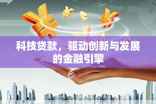 郴州科技贷款，驱动创新与发展的金融引擎