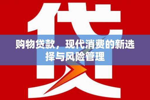 郴州购物贷款，现代消费的新选择与风险管理