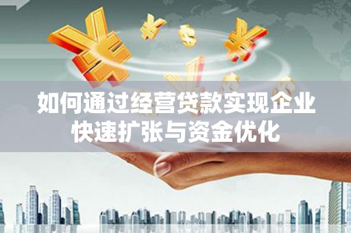 郴州如何通过经营贷款实现企业快速扩张与资金优化