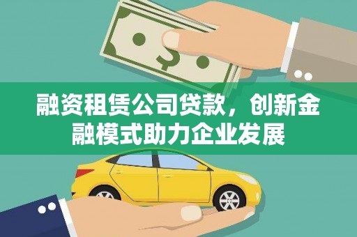 郴州融资租赁公司贷款，创新金融模式助力企业发展