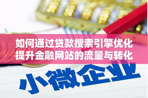 郴州如何通过贷款搜索引擎优化提升金融网站的流量与转化率
