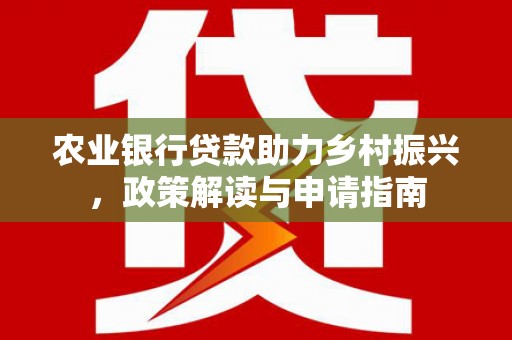郴州农业银行贷款助力乡村振兴，政策解读与申请指南