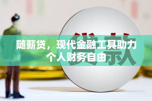 郴州随薪贷，现代金融工具助力个人财务自由