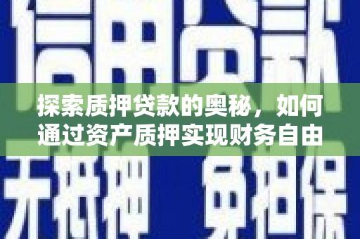 郴州探索质押贷款的奥秘，如何通过资产质押实现财务自由