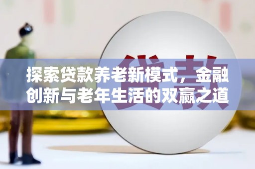郴州探索贷款养老新模式，金融创新与老年生活的双赢之道