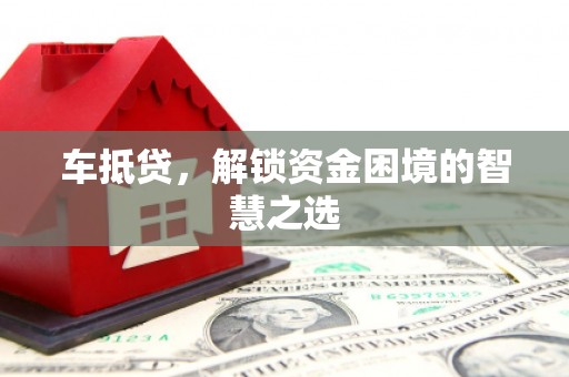 郴州车抵贷，解锁资金困境的智慧之选