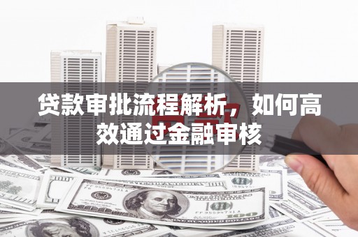 郴州贷款审批流程解析，如何高效通过金融审核