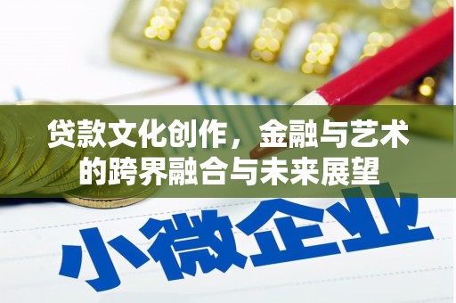 郴州贷款文化创作，金融与艺术的跨界融合与未来展望
