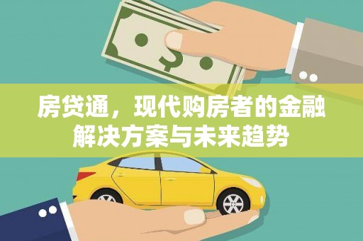 郴州房贷通，现代购房者的金融解决方案与未来趋势