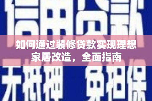 郴州如何通过装修贷款实现理想家居改造，全面指南