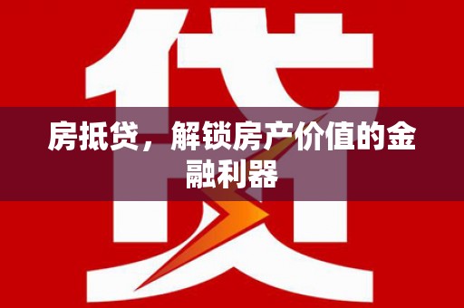 郴州房抵贷，解锁房产价值的金融利器