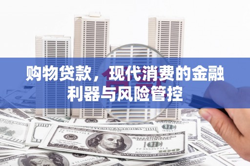 郴州购物贷款，现代消费的金融利器与风险管控