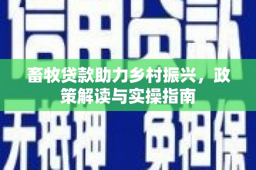 郴州畜牧贷款助力乡村振兴，政策解读与实操指南