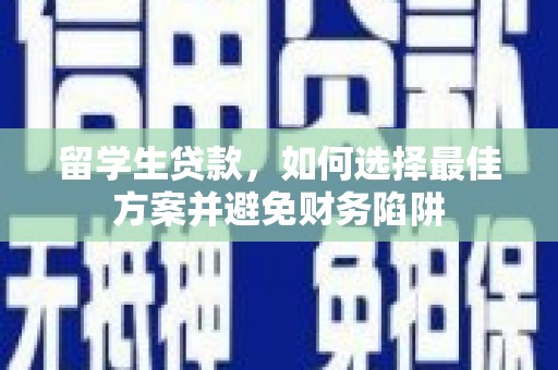 郴州留学生贷款，如何选择最佳方案并避免财务陷阱