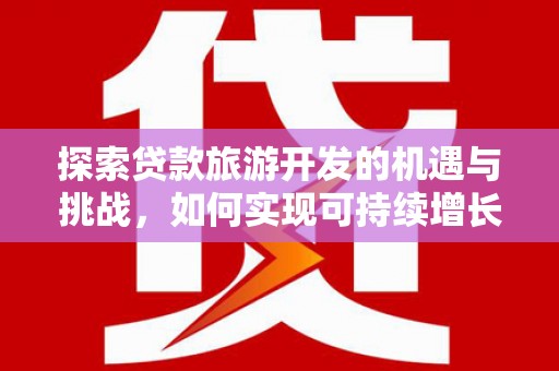 郴州探索贷款旅游开发的机遇与挑战，如何实现可持续增长