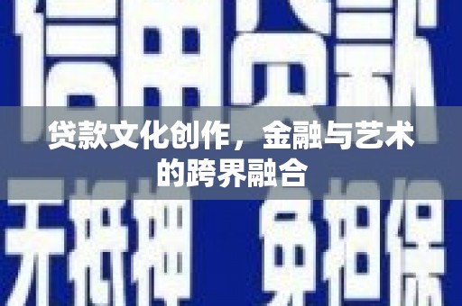 郴州贷款文化创作，金融与艺术的跨界融合