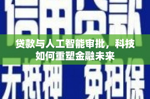郴州贷款与人工智能审批，科技如何重塑金融未来