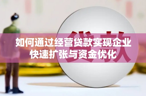 郴州如何通过经营贷款实现企业快速扩张与资金优化