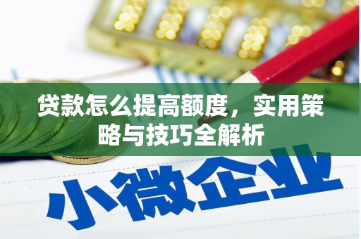 郴州贷款怎么提高额度，实用策略与技巧全解析