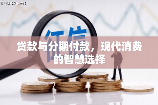 郴州贷款与分期付款，现代消费的智慧选择