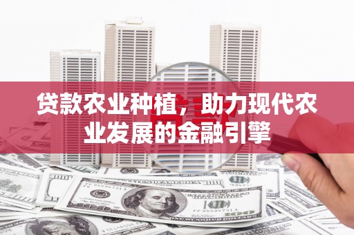 郴州贷款农业种植，助力现代农业发展的金融引擎