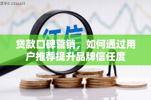 郴州贷款口碑营销，如何通过用户推荐提升品牌信任度
