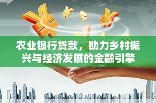郴州农业银行贷款，助力乡村振兴与经济发展的金融引擎