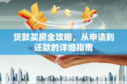郴州贷款买房全攻略，从申请到还款的详细指南