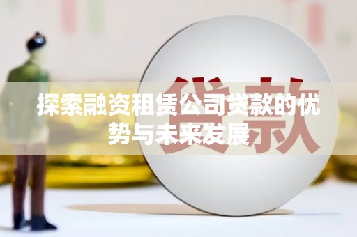 郴州探索融资租赁公司贷款的优势与未来发展