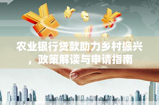 郴州农业银行贷款助力乡村振兴，政策解读与申请指南