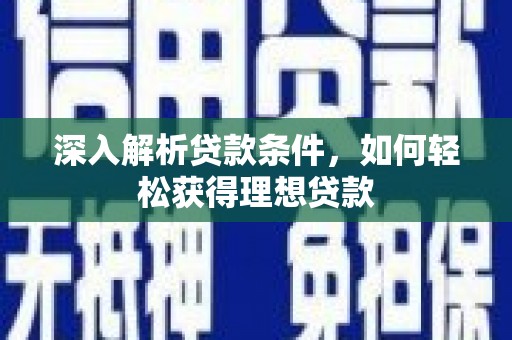郴州深入解析贷款条件，如何轻松获得理想贷款