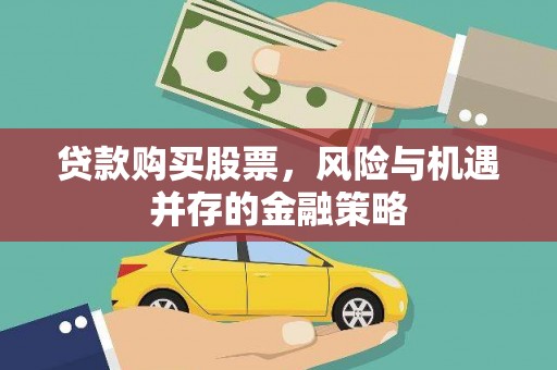 郴州贷款购买股票，风险与机遇并存的金融策略
