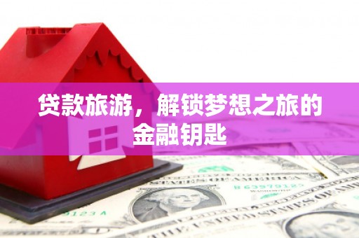 郴州贷款旅游，解锁梦想之旅的金融钥匙